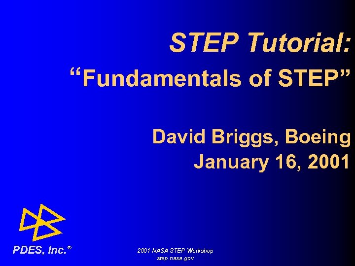 STEP Tutorial: “Fundamentals of STEP” David Briggs, Boeing January 16, 2001 PDES, Inc. ®