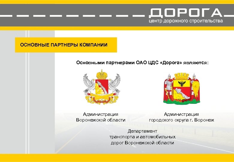 ОСНОВНЫЕ ПАРТНЕРЫ КОМПАНИИ Основными партнерами ОАО ЦДС «Дорога» являются: Администрация Воронежской области Администрация городского