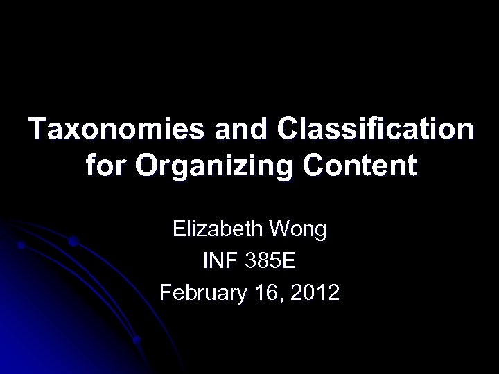 Taxonomies and Classification for Organizing Content Elizabeth Wong INF 385 E February 16, 2012