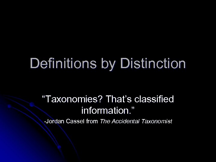 Definitions by Distinction “Taxonomies? That’s classified information. ” -Jordan Cassel from The Accidental Taxonomist