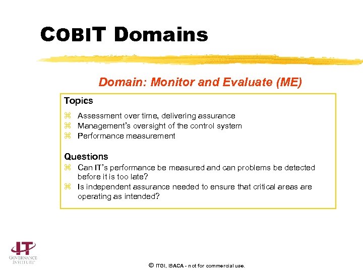 COBIT Domains Domain: Monitor and Evaluate (ME) Topics z Assessment over time, delivering assurance