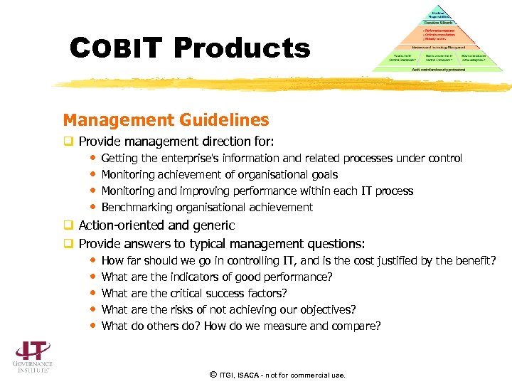 COBIT Products Management Guidelines q Provide management direction for: • • Getting the enterprise's