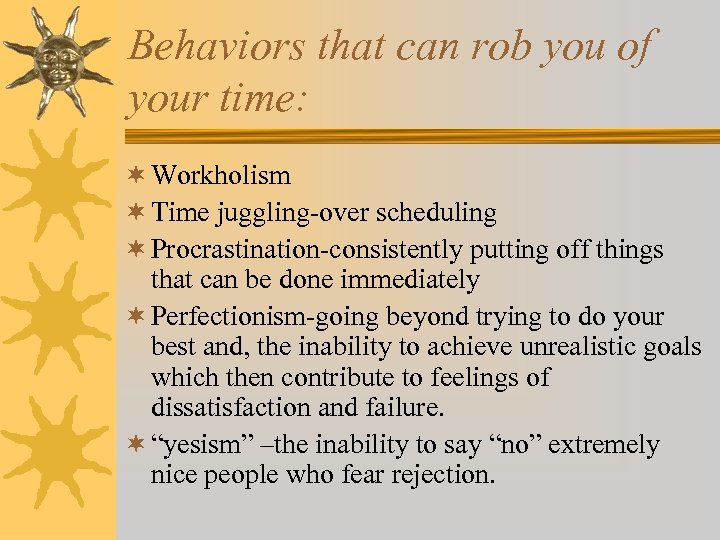 Behaviors that can rob you of your time: ¬ Workholism ¬ Time juggling-over scheduling