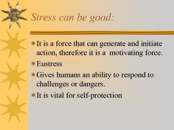 Stress can be good: ¬It is a force that can generate and initiate action,