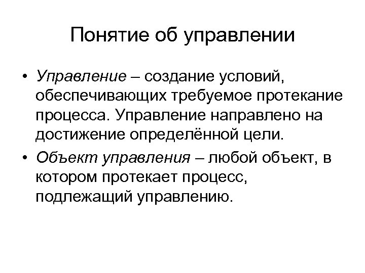 Понятие об управлении • Управление – создание условий, обеспечивающих требуемое протекание процесса. Управление направлено
