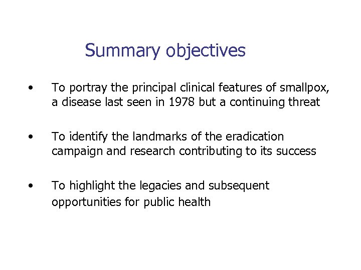 Summary objectives • To portray the principal clinical features of smallpox, a disease last