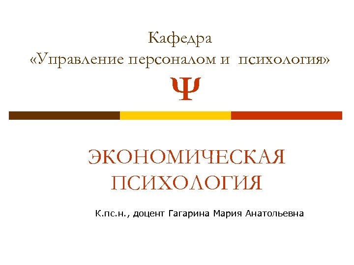 Кафедра «Управление персоналом и психология» Ψ ЭКОНОМИЧЕСКАЯ ПСИХОЛОГИЯ К. пс. н. , доцент Гагарина