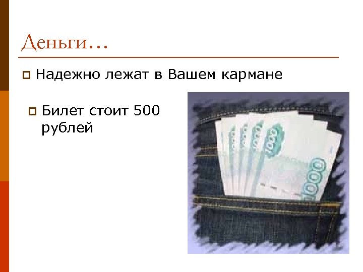 Деньги… p Надежно лежат в Вашем кармане p Билет стоит 500 рублей 