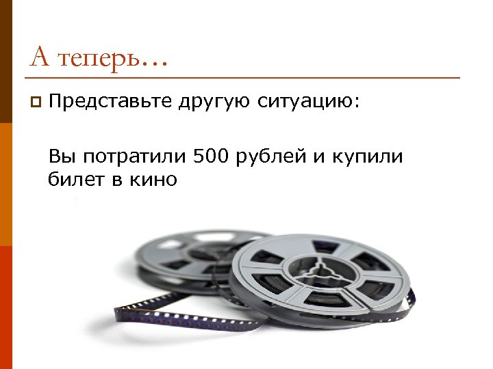 А теперь… p Представьте другую ситуацию: Вы потратили 500 рублей и купили билет в