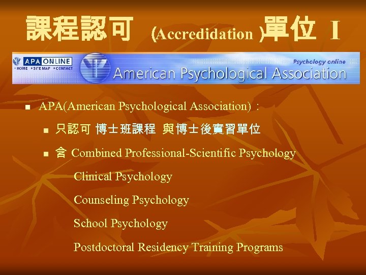 課程認可 n 單位 I （ Accredidation） APA(American Psychological Association)： n 只認可 博士班課程 與 博士後實習單位