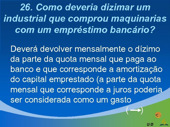 26. Como deveria dizimar um industrial que comprou maquinarias com um empréstimo bancário? Deverá