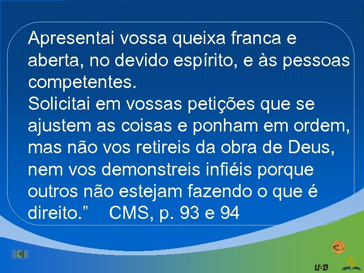 Apresentai vossa queixa franca e aberta, no devido espírito, e às pessoas competentes. Solicitai