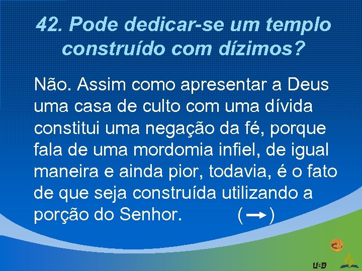 42. Pode dedicar-se um templo construído com dízimos? Não. Assim como apresentar a Deus