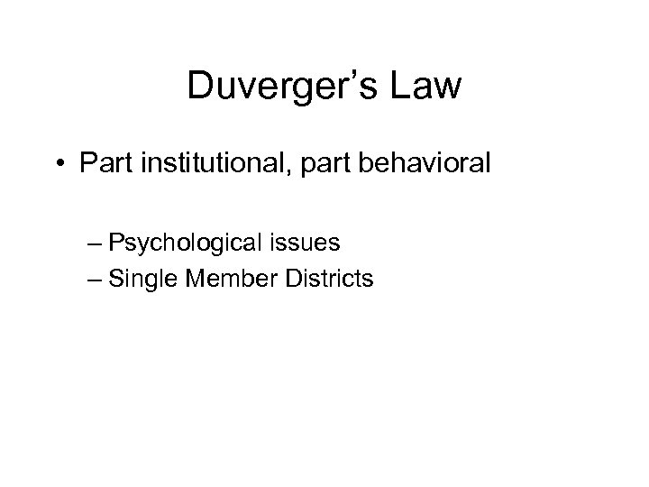 Duverger’s Law • Part institutional, part behavioral – Psychological issues – Single Member Districts