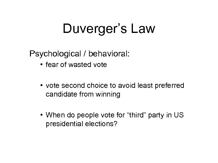 Duverger’s Law Psychological / behavioral: • fear of wasted vote • vote second choice