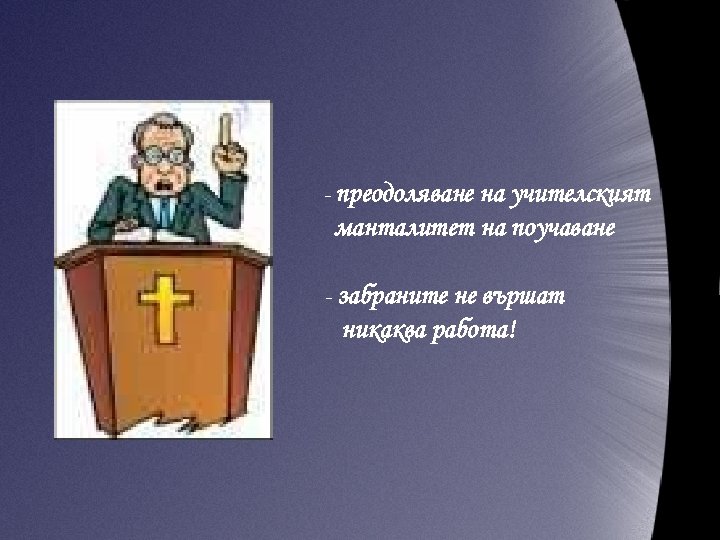 - преодоляване на учителският манталитет на поучаване - забраните не вършат никаква работа! 