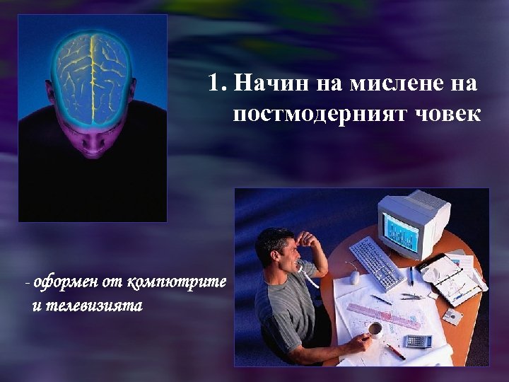 1. Начин на мислене на постмодерният човек - оформен от компютрите и телевизията 