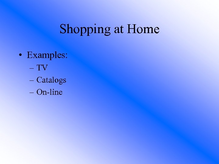 Shopping at Home • Examples: – TV – Catalogs – On-line 