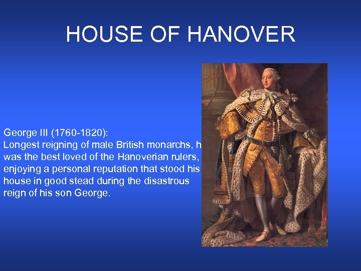 HOUSE OF HANOVER George III (1760 -1820): Longest reigning of male British monarchs, he