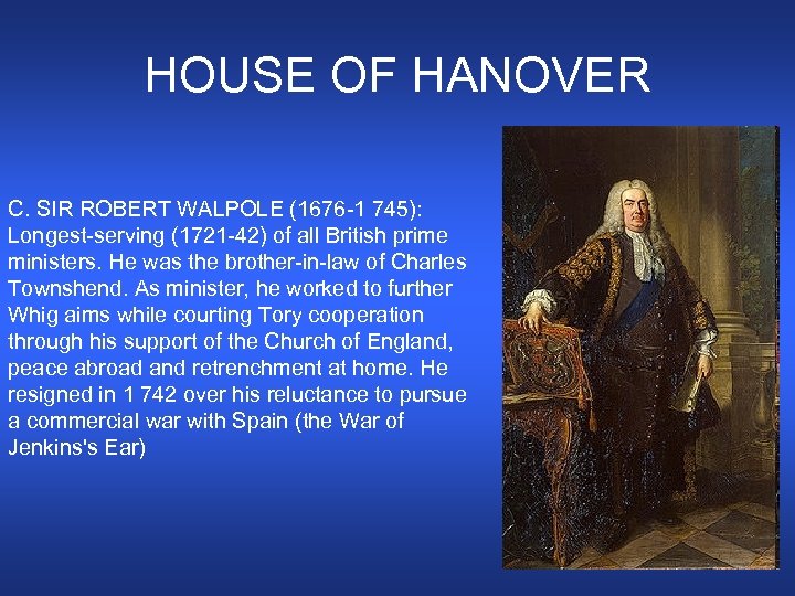 HOUSE OF HANOVER C. SIR ROBERT WALPOLE (1676 -1 745): Longest-serving (1721 -42) of