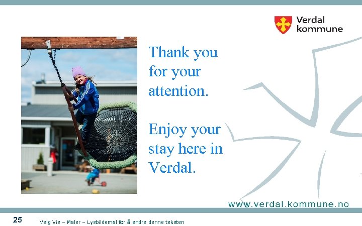 Thank you for your attention. Enjoy your stay here in Verdal. 25 Velg Vis