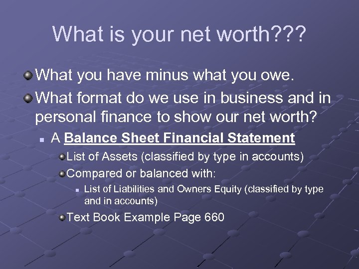 What is your net worth? ? ? What you have minus what you owe.