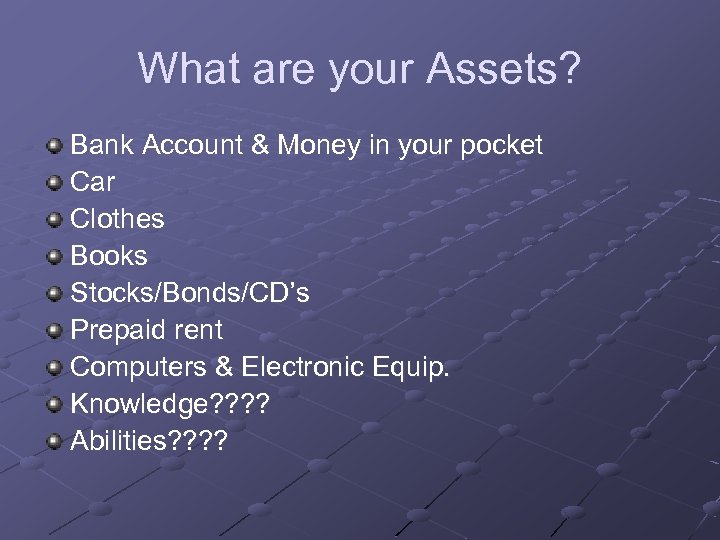 What are your Assets? Bank Account & Money in your pocket Car Clothes Books