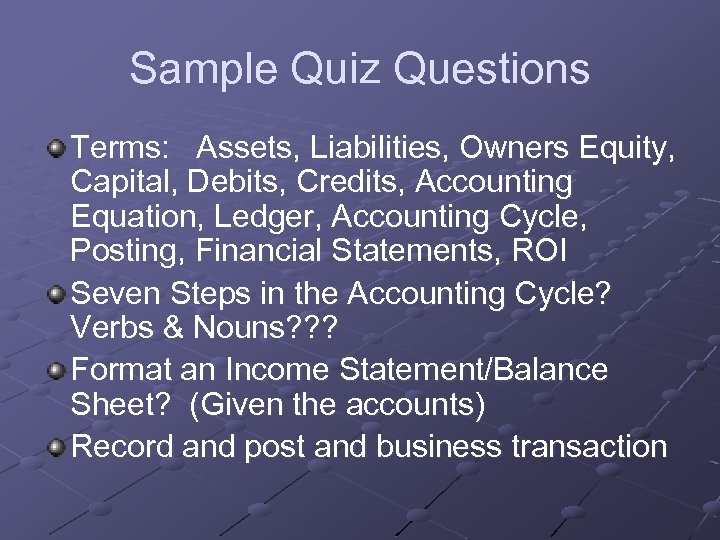 Sample Quiz Questions Terms: Assets, Liabilities, Owners Equity, Capital, Debits, Credits, Accounting Equation, Ledger,