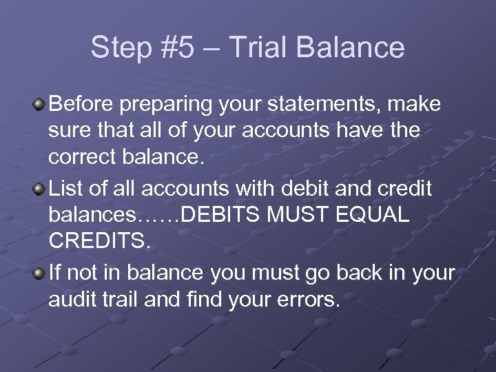 Step #5 – Trial Balance Before preparing your statements, make sure that all of