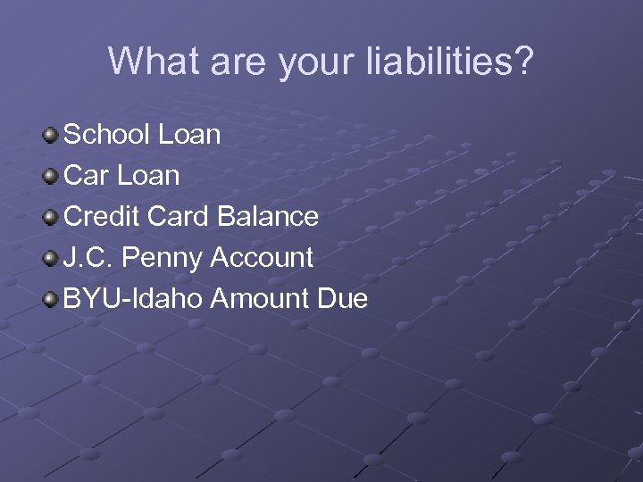 What are your liabilities? School Loan Car Loan Credit Card Balance J. C. Penny