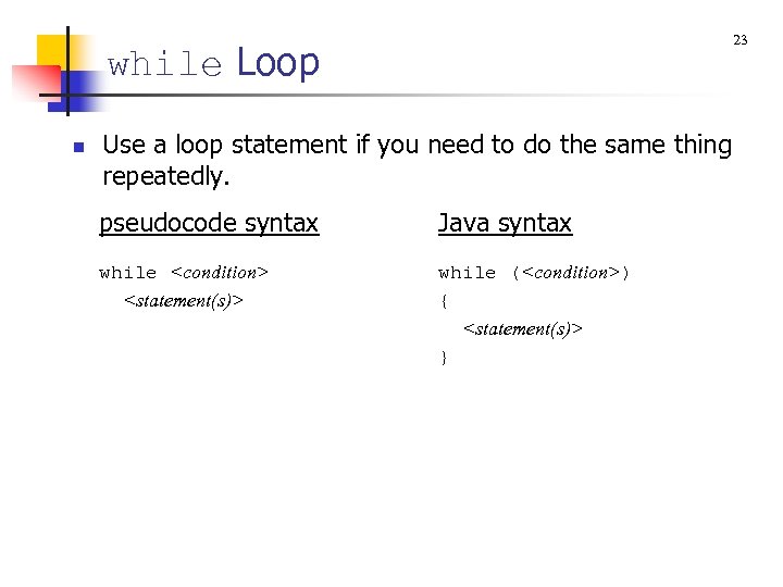 23 while Loop n Use a loop statement if you need to do the