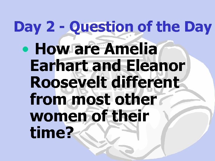 Day 2 - Question of the Day • How are Amelia Earhart and Eleanor