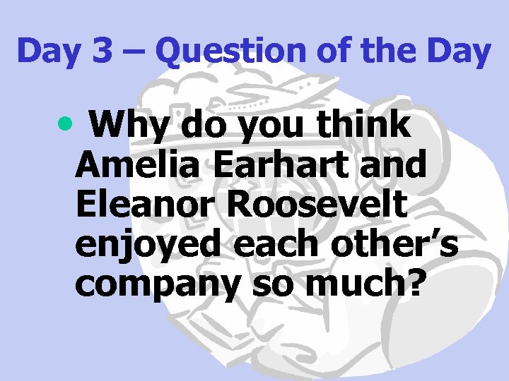 Day 3 – Question of the Day • Why do you think Amelia Earhart