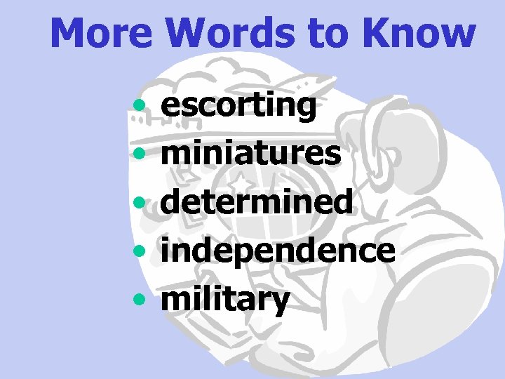 More Words to Know • • • escorting miniatures determined independence military 