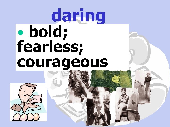 daring • bold; fearless; courageous 