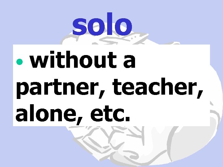 solo • without a partner, teacher, alone, etc. 