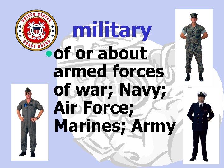 military • of or about armed forces of war; Navy; Air Force; Marines; Army