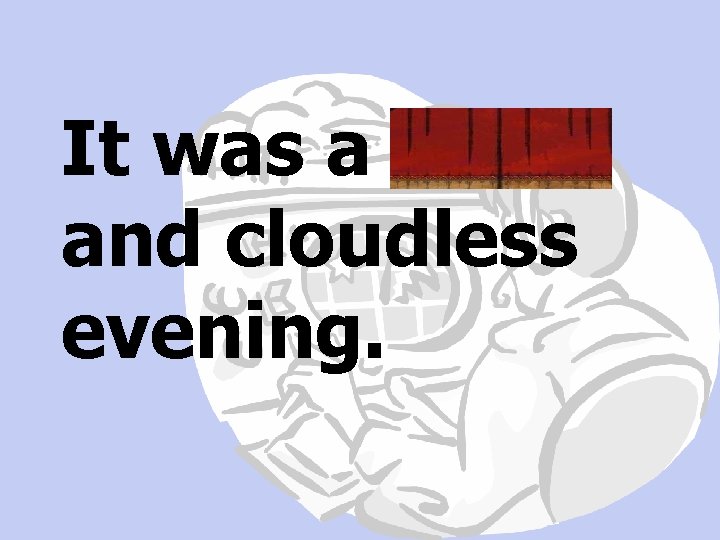 It was a brisk and cloudless evening. 