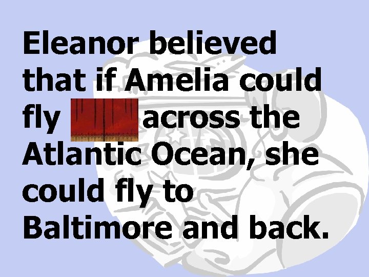 Eleanor believed that if Amelia could fly solo across the Atlantic Ocean, she could