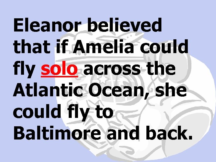 Eleanor believed that if Amelia could fly solo across the Atlantic Ocean, she could