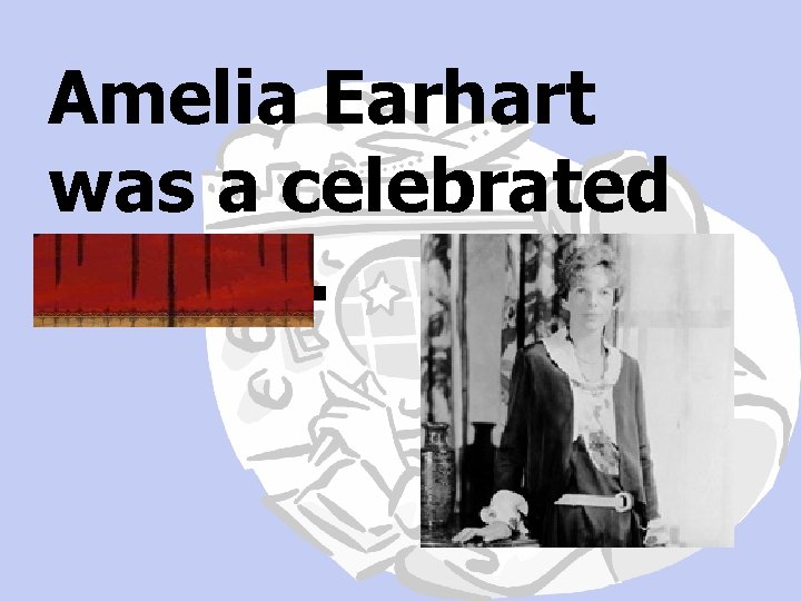 Amelia Earhart was a celebrated aviator. 