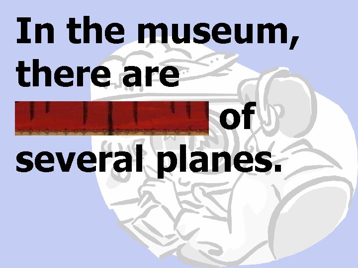 In the museum, there are miniatures of several planes. 