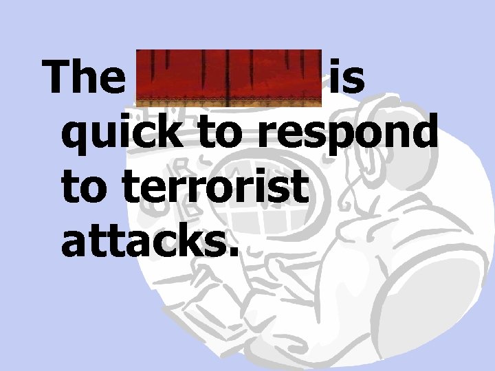 The military is quick to respond to terrorist attacks. 