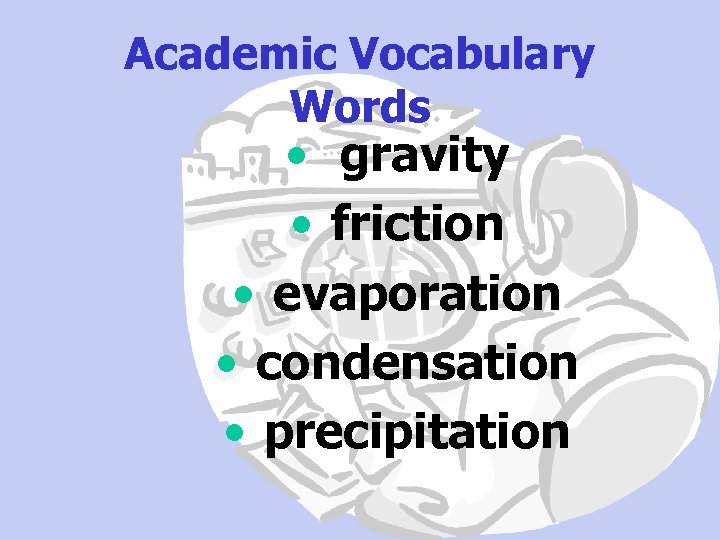 Academic Vocabulary Words • gravity • friction • evaporation • condensation • precipitation 