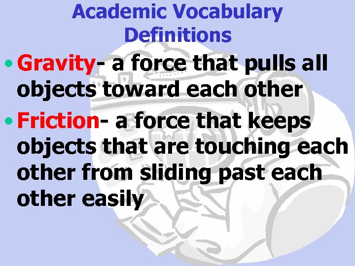 Academic Vocabulary Definitions • Gravity- a force that pulls all objects toward each other