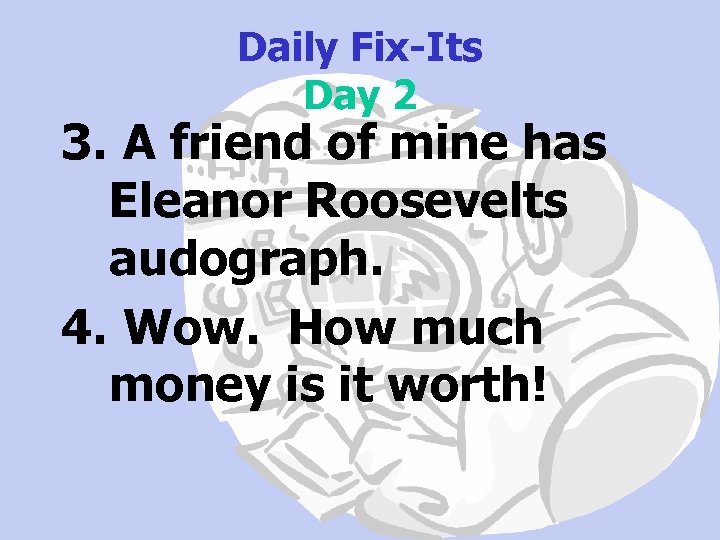 Daily Fix-Its Day 2 3. A friend of mine has Eleanor Roosevelts audograph. 4.