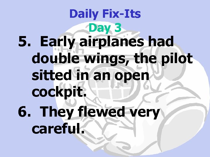 Daily Fix-Its Day 3 5. Early airplanes had double wings, the pilot sitted in