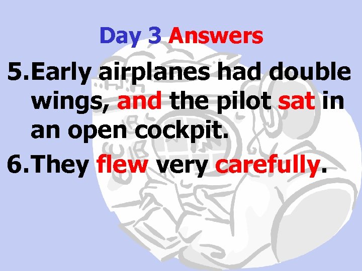 Day 3 Answers 5. Early airplanes had double wings, and the pilot sat in