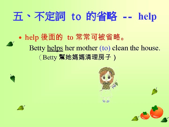 五、不定詞 to 的省略 -- help • help 後面的 to 常常可被省略。 Betty helps her mother