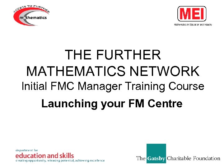 THE FURTHER MATHEMATICS NETWORK Initial FMC Manager Training Course Launching your FM Centre 